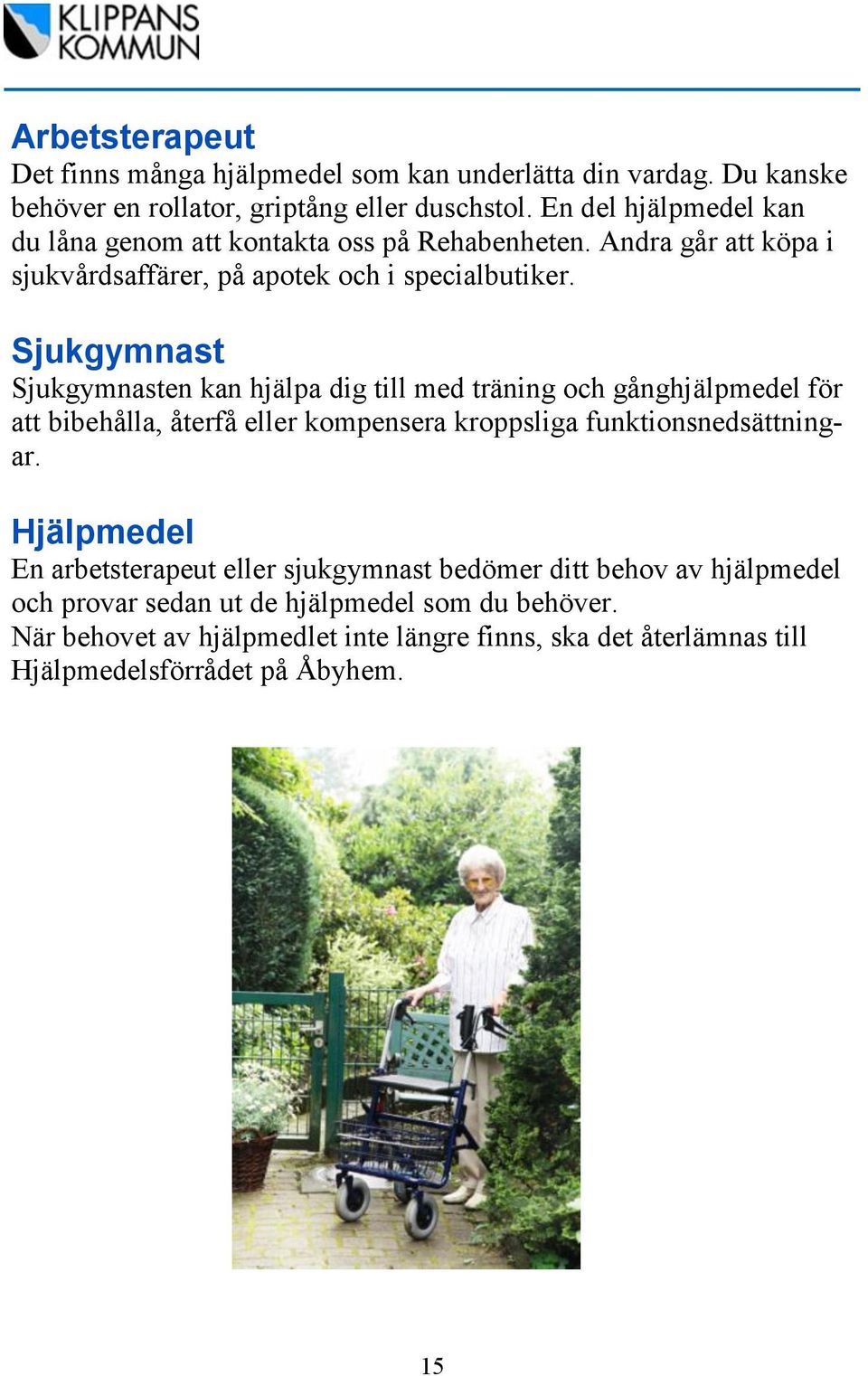 Sjukgymnast Sjukgymnasten kan hjälpa dig till med träning och gånghjälpmedel för att bibehålla, återfå eller kompensera kroppsliga funktionsnedsättningar.