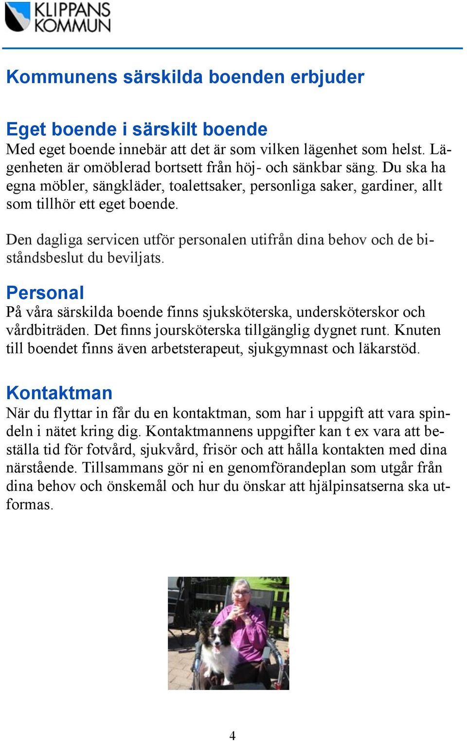 Den dagliga servicen utför personalen utifrån dina behov och de biståndsbeslut du beviljats. Personal På våra särskilda boende finns sjuksköterska, undersköterskor och vårdbiträden.