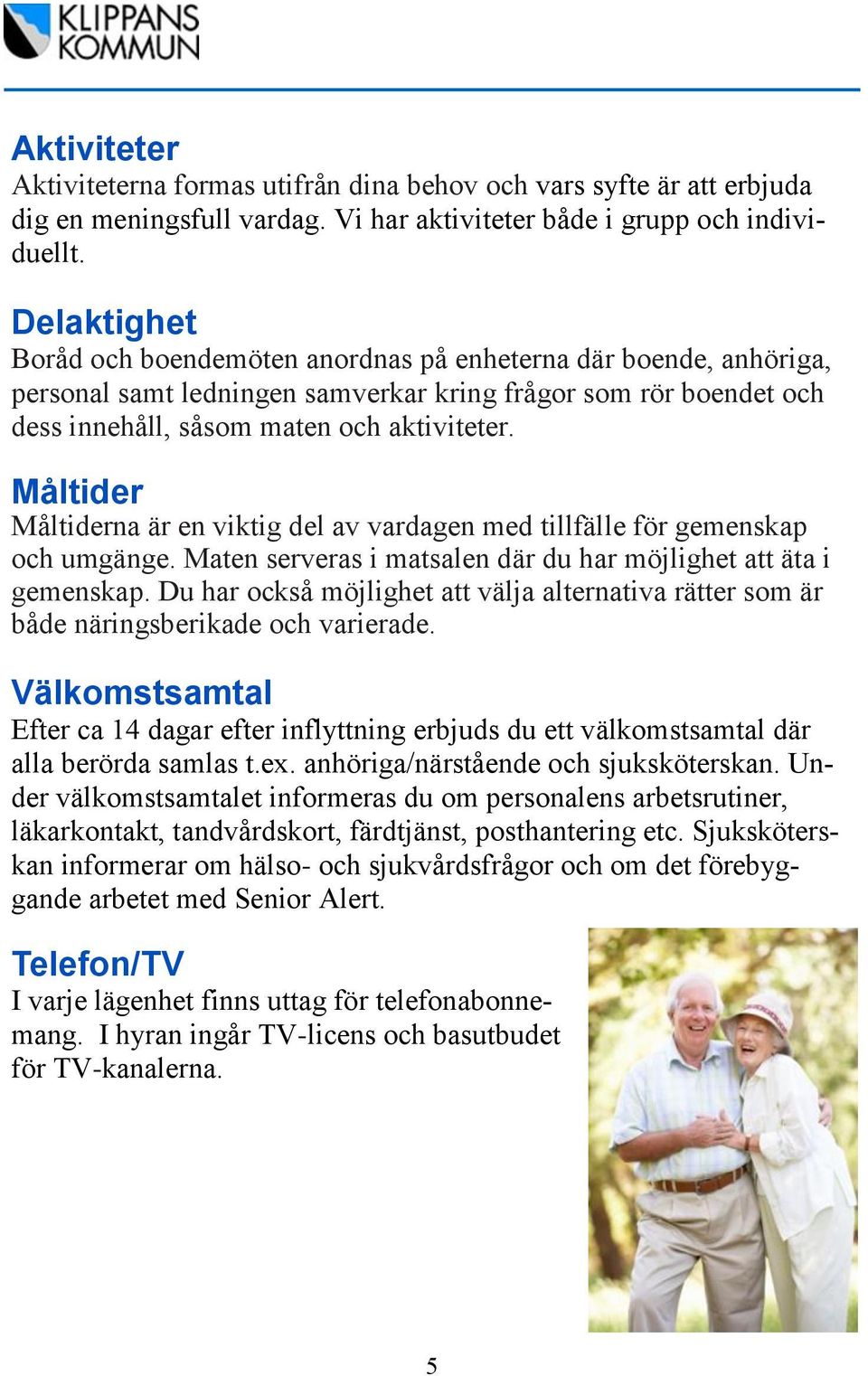 Måltider Måltiderna är en viktig del av vardagen med tillfälle för gemenskap och umgänge. Maten serveras i matsalen där du har möjlighet att äta i gemenskap.