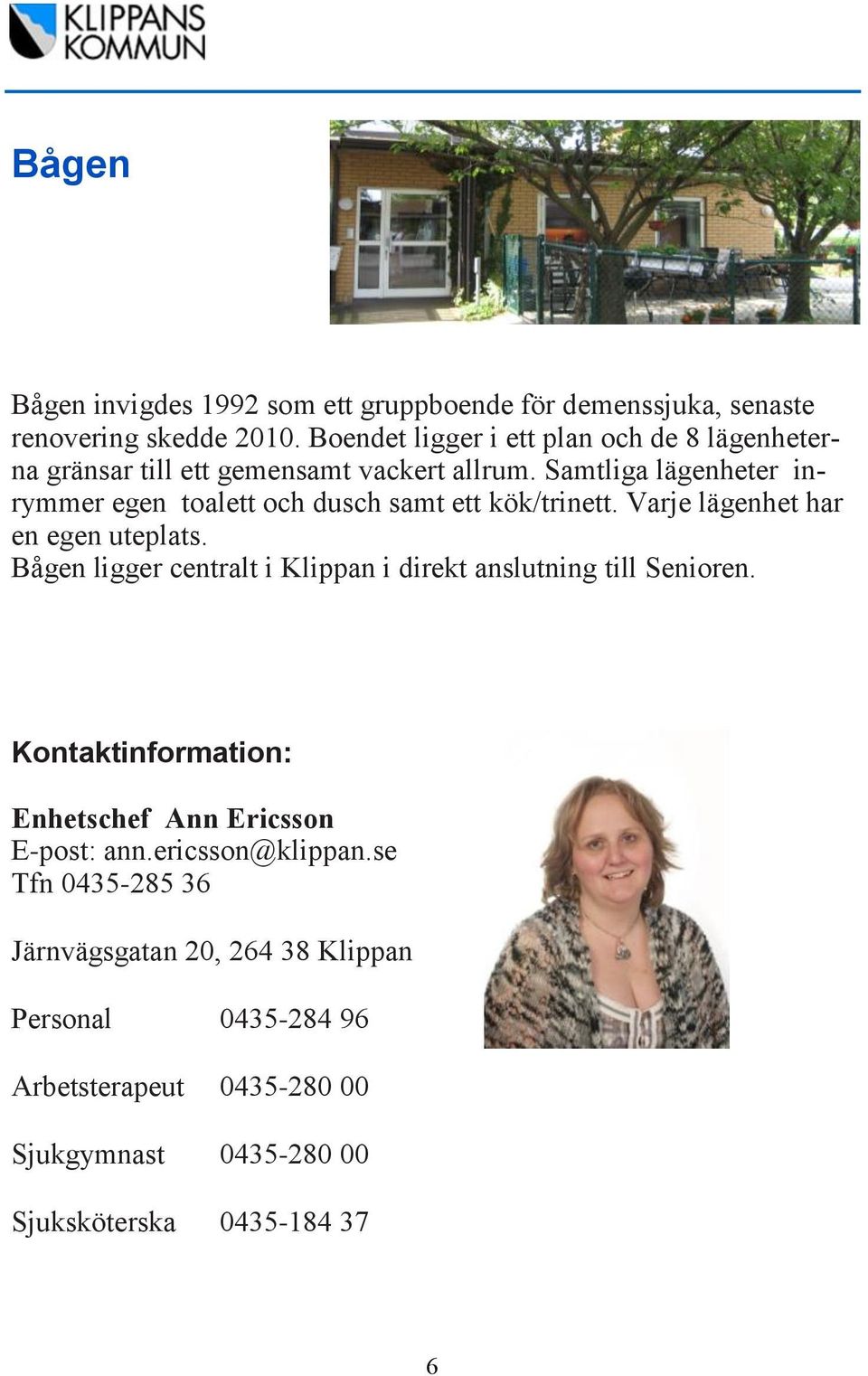 Samtliga lägenheter inrymmer egen toalett och dusch samt ett kök/trinett. Varje lägenhet har en egen uteplats.