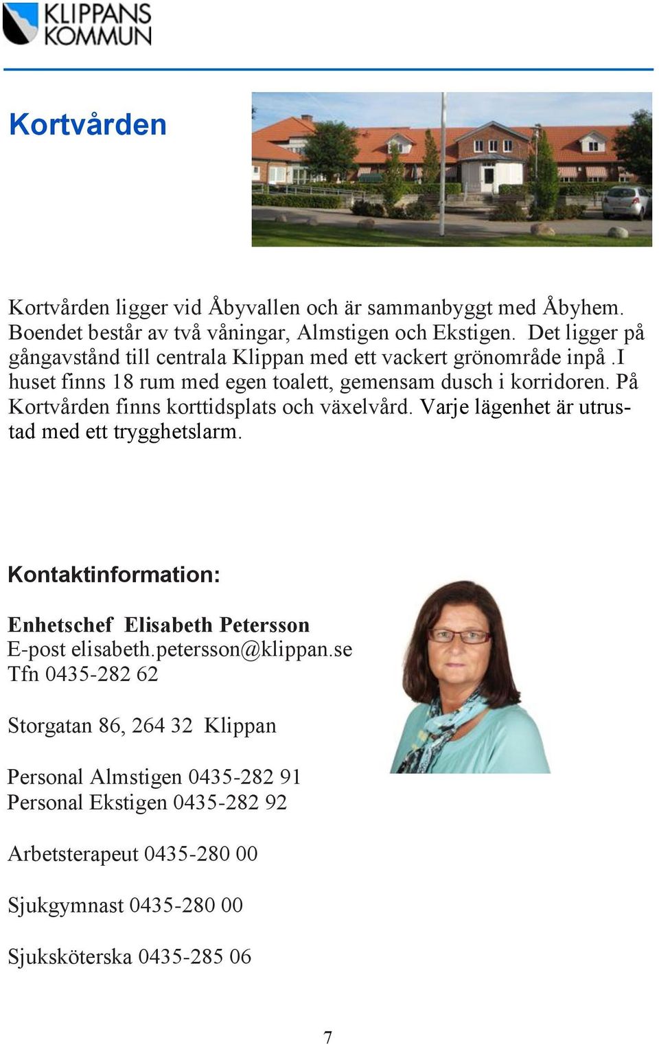 På Kortvården finns korttidsplats och växelvård. Varje lägenhet är utrustad med ett trygghetslarm.