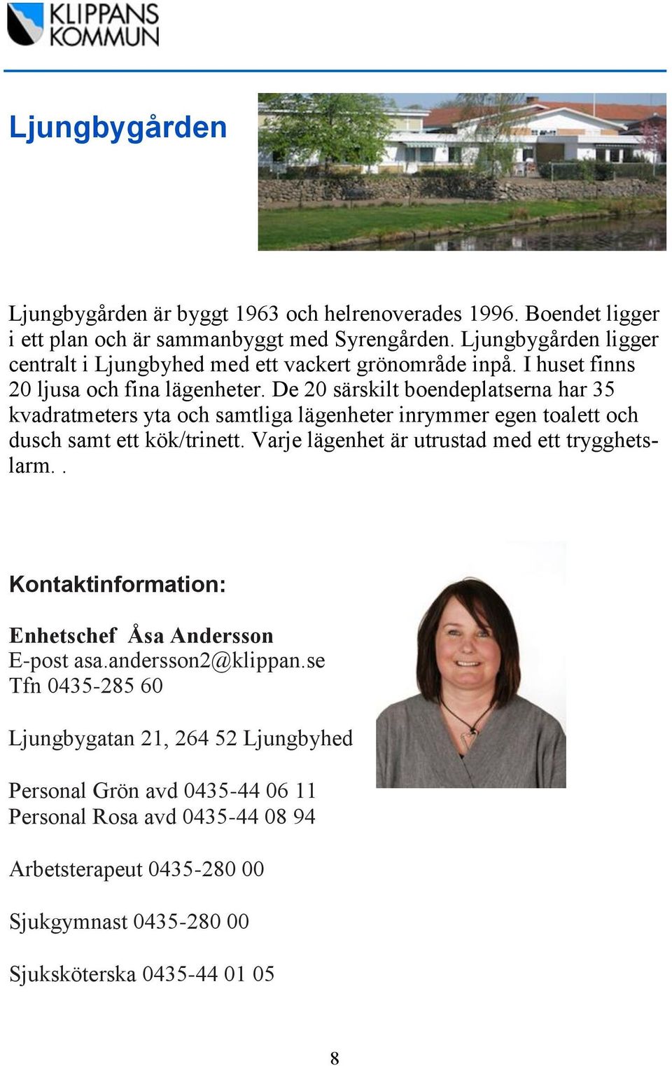 De 20 särskilt boendeplatserna har 35 kvadratmeters yta och samtliga lägenheter inrymmer egen toalett och dusch samt ett kök/trinett.