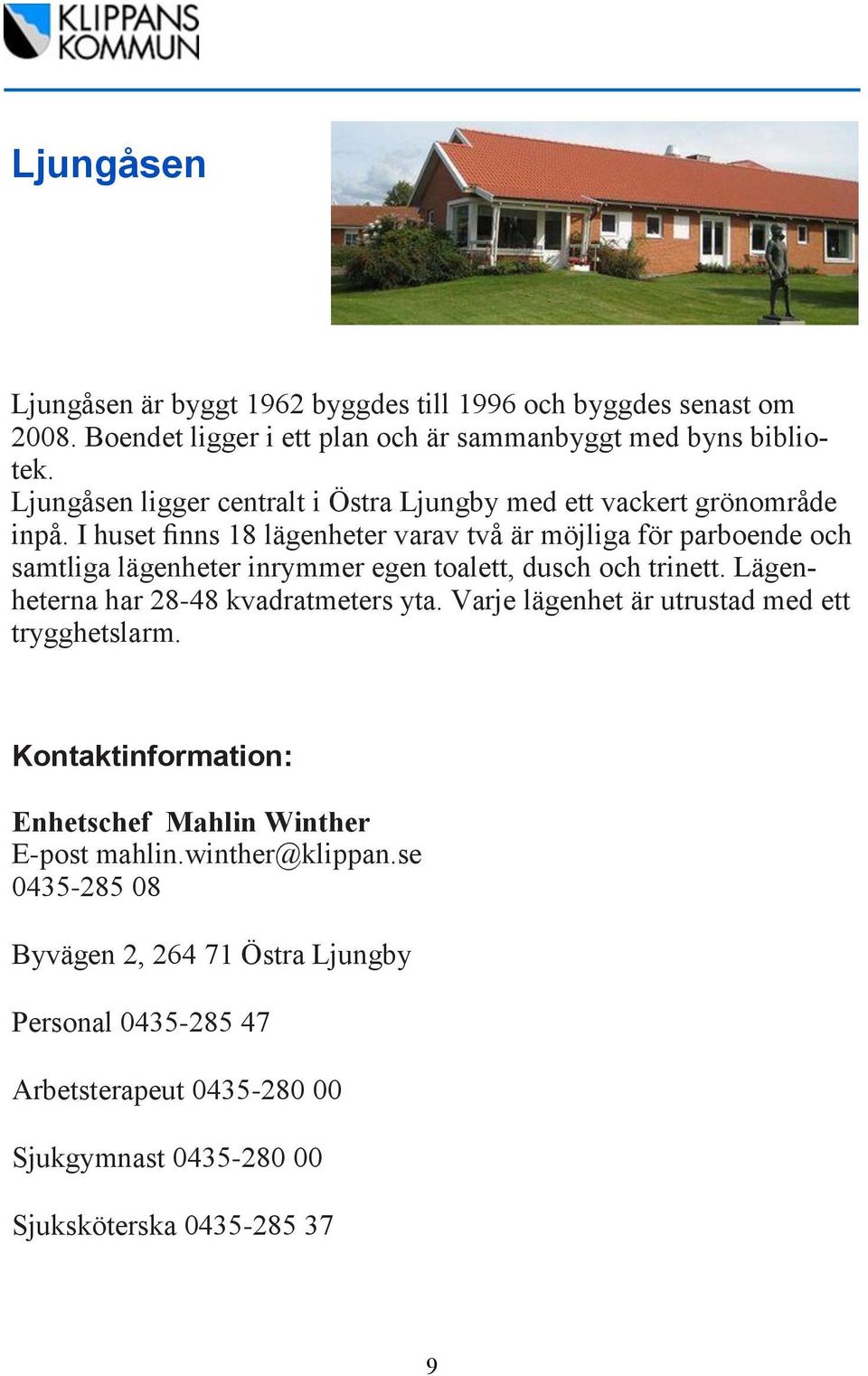 I huset finns 18 lägenheter varav två är möjliga för parboende och samtliga lägenheter inrymmer egen toalett, dusch och trinett.