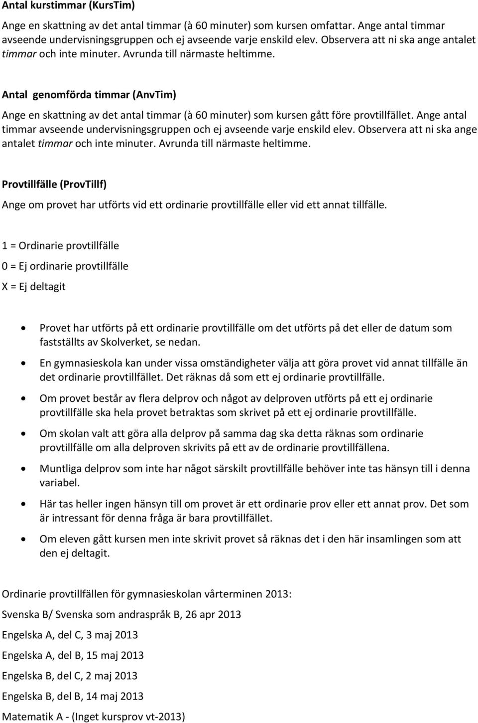 Antal genomförda timmar (AnvTim) Ange en skattning av det antal timmar (à 60 minuter) som kursen gått före provtillfället.