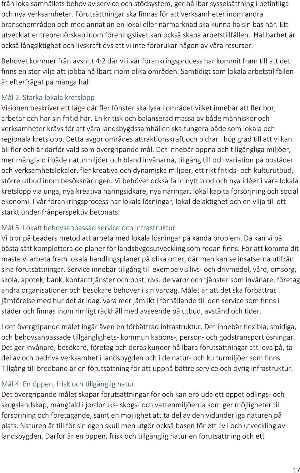 Ett utvecklat entreprenörskap inom föreningslivet kan också skapa arbetstillfällen. Hållbarhet är också långsiktighet och livskraft dvs att vi inte förbrukar någon av våra resurser.