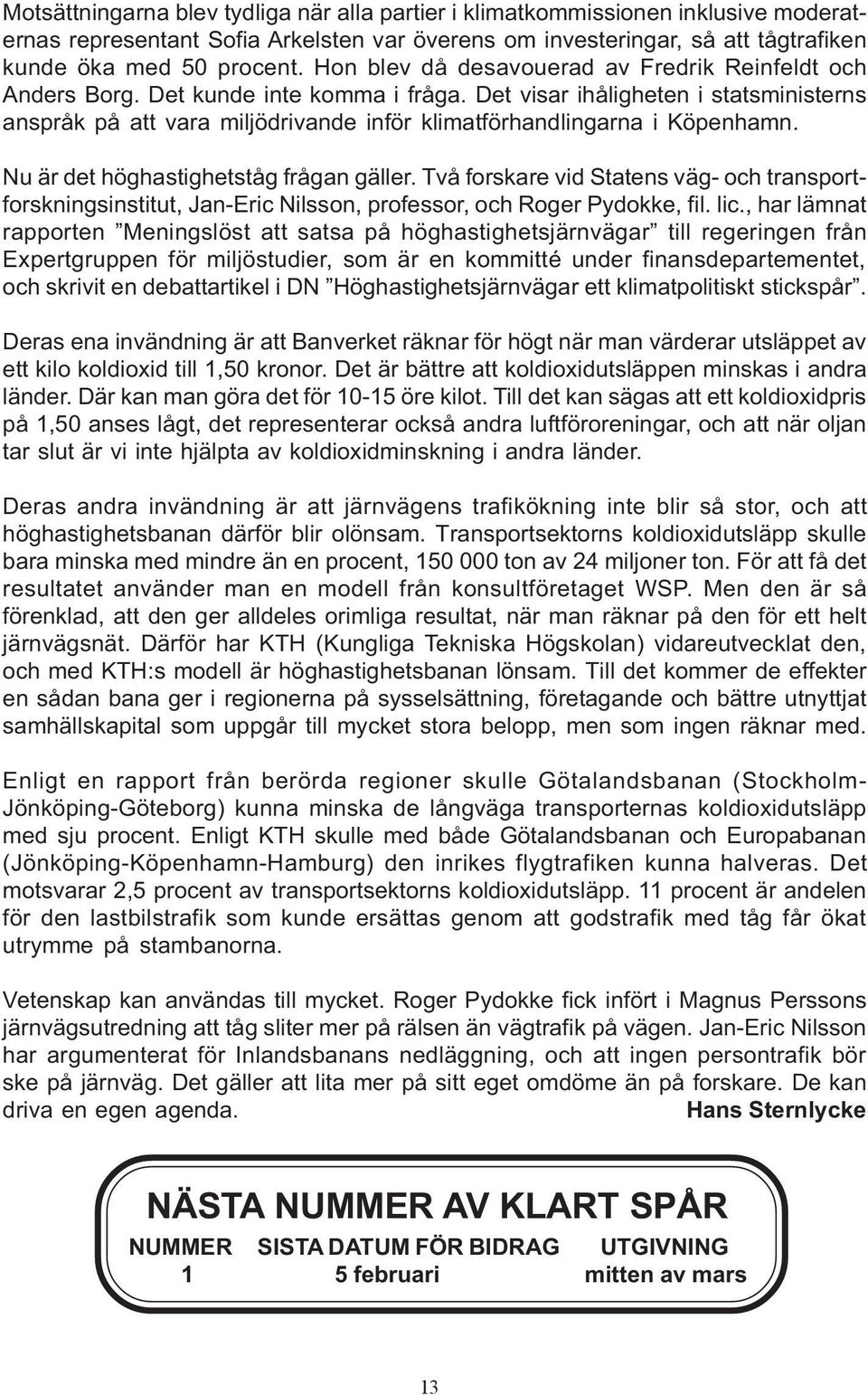 Det visar ihåligheten i statsministerns anspråk på att vara miljödrivande inför klimatförhandlingarna i Köpenhamn. Nu är det höghastighetståg frågan gäller.