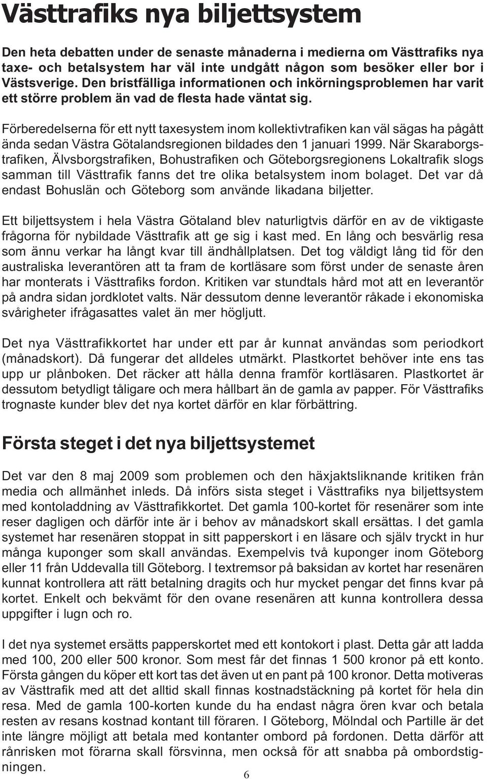 Förberedelserna för ett nytt taxesystem inom kollektivtrafiken kan väl sägas ha pågått ända sedan Västra Götalandsregionen bildades den 1 januari 1999.