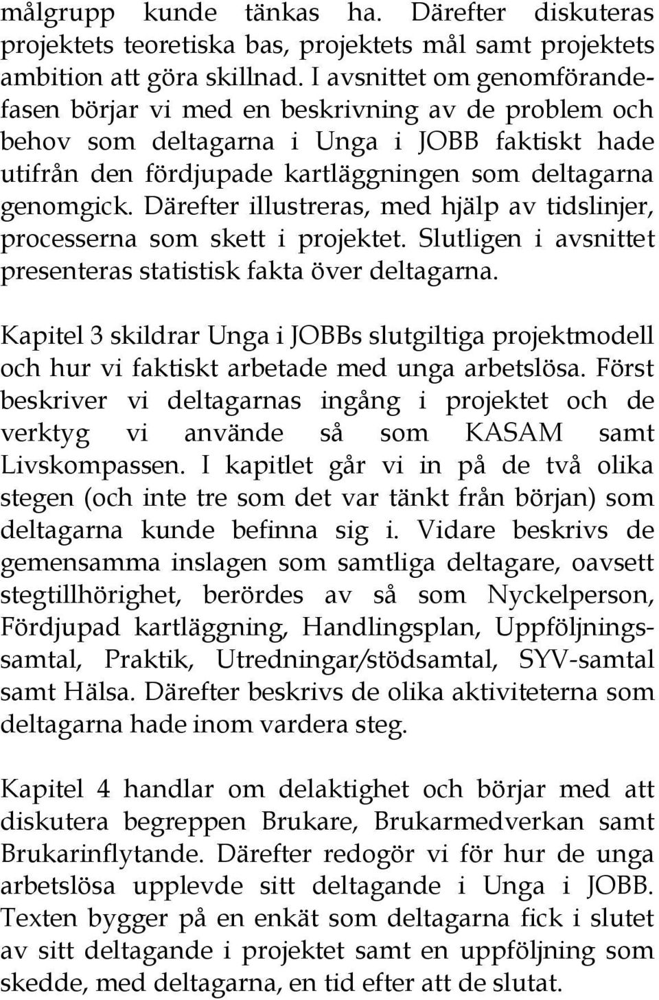 Därefter illustreras, med hjälp av tidslinjer, processerna som skett i projektet. Slutligen i avsnittet presenteras statistisk fakta över deltagarna.