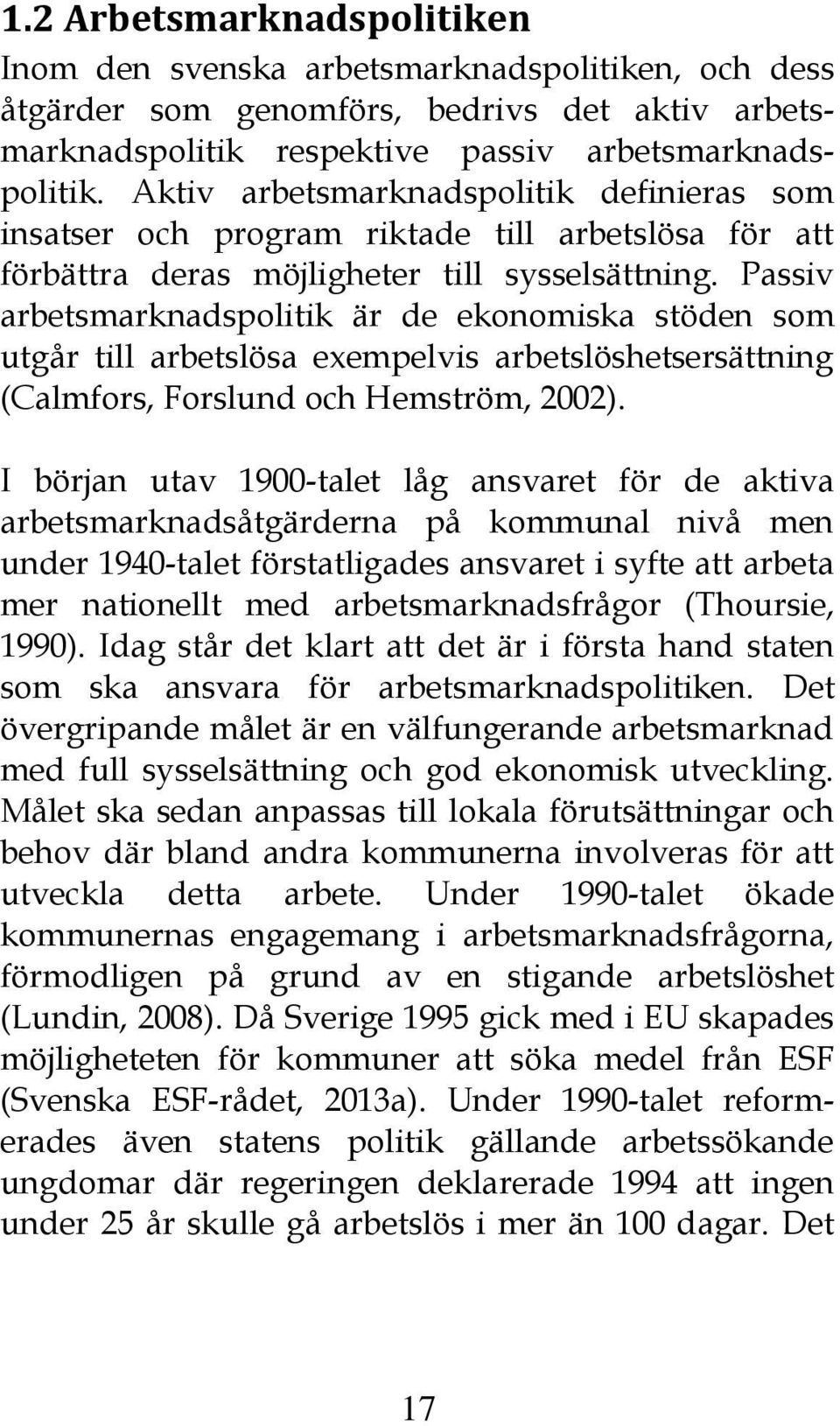 Passiv arbetsmarknadspolitik är de ekonomiska stöden som utgår till arbetslösa exempelvis arbetslöshetsersättning (Calmfors, Forslund och Hemström, 2002).