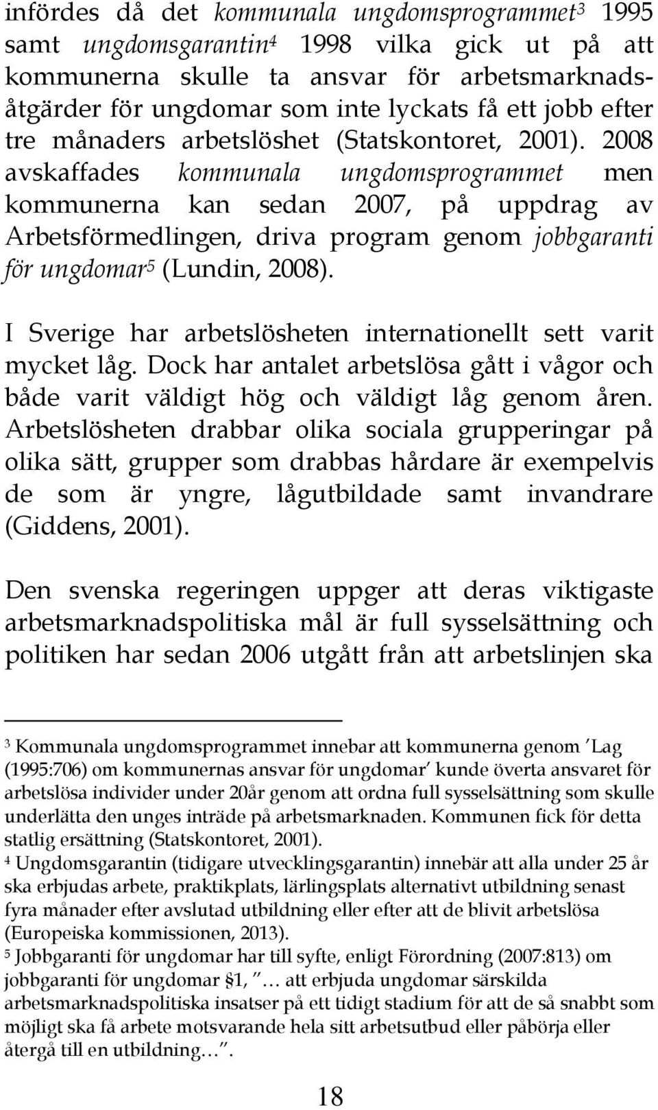 2008 avskaffades kommunala ungdomsprogrammet men kommunerna kan sedan 2007, på uppdrag av Arbetsförmedlingen, driva program genom jobbgaranti för ungdomar 5 (Lundin, 2008).