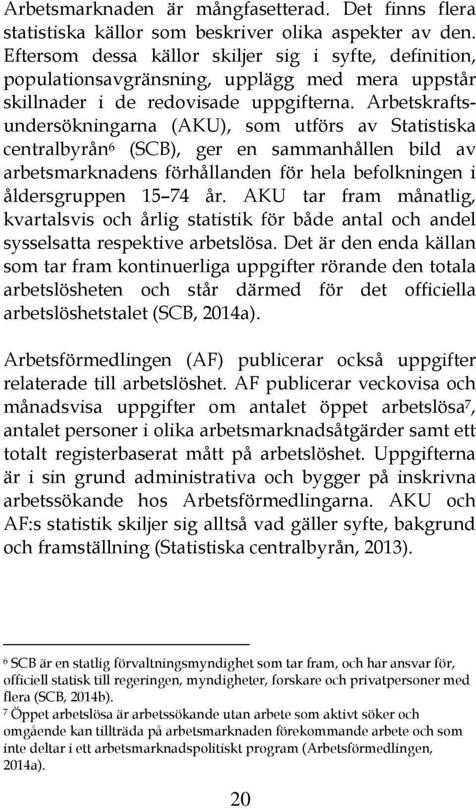 Arbetskraftsundersökningarna (AKU), som utförs av Statistiska centralbyrån 6 (SCB), ger en sammanhållen bild av arbetsmarknadens förhållanden för hela befolkningen i åldersgruppen 15 74 år.