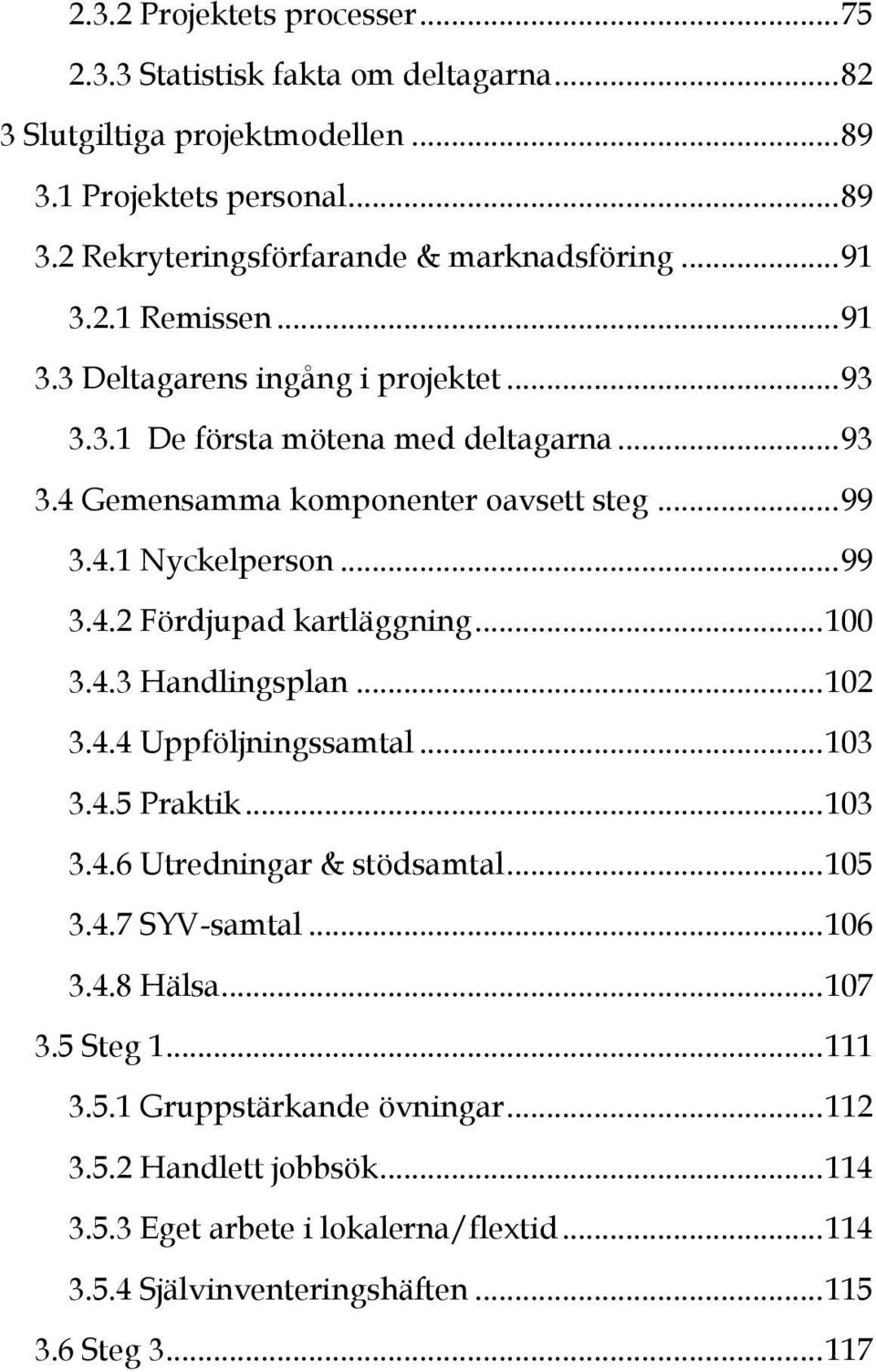 .. 100 3.4.3 Handlingsplan... 102 3.4.4 Uppföljningssamtal... 103 3.4.5 Praktik... 103 3.4.6 Utredningar & stödsamtal... 105 3.4.7 SYV-samtal... 106 3.4.8 Hälsa... 107 3.5 Steg 1... 111 3.