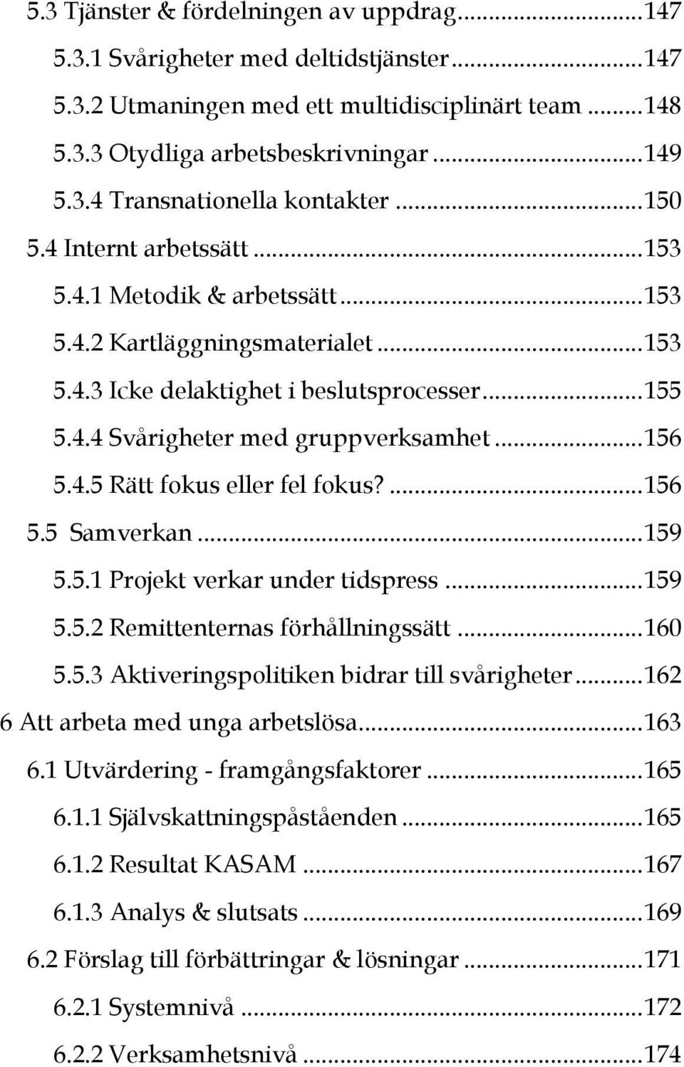 .. 156 5.4.5 Rätt fokus eller fel fokus?... 156 5.5 Samverkan... 159 5.5.1 Projekt verkar under tidspress... 159 5.5.2 Remittenternas förhållningssätt... 160 5.5.3 Aktiveringspolitiken bidrar till svårigheter.