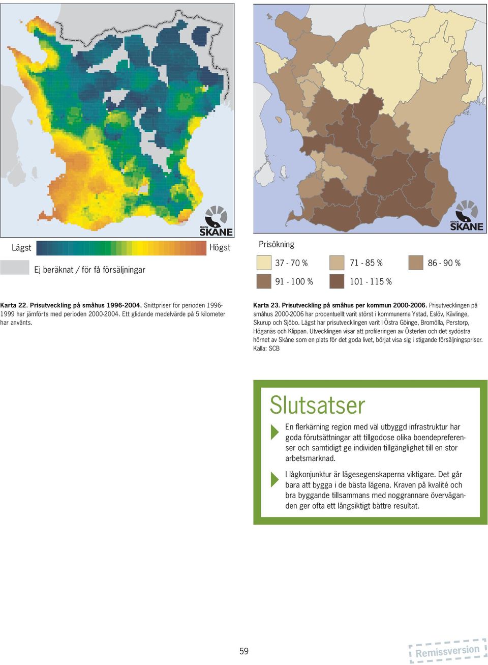 Prisutvecklingen på småhus 2000-2006 har procentuellt varit störst i kommunerna Ystad, Eslöv, Kävlinge, Skurup och Sjöbo.