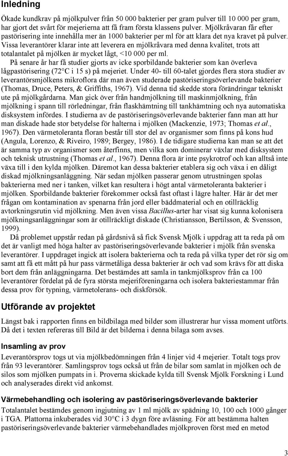 Vissa leverantörer klarar inte att leverera en mjölkråvara med denna kvalitet, trots att totalantalet på mjölken är mycket lågt, <1 per ml.