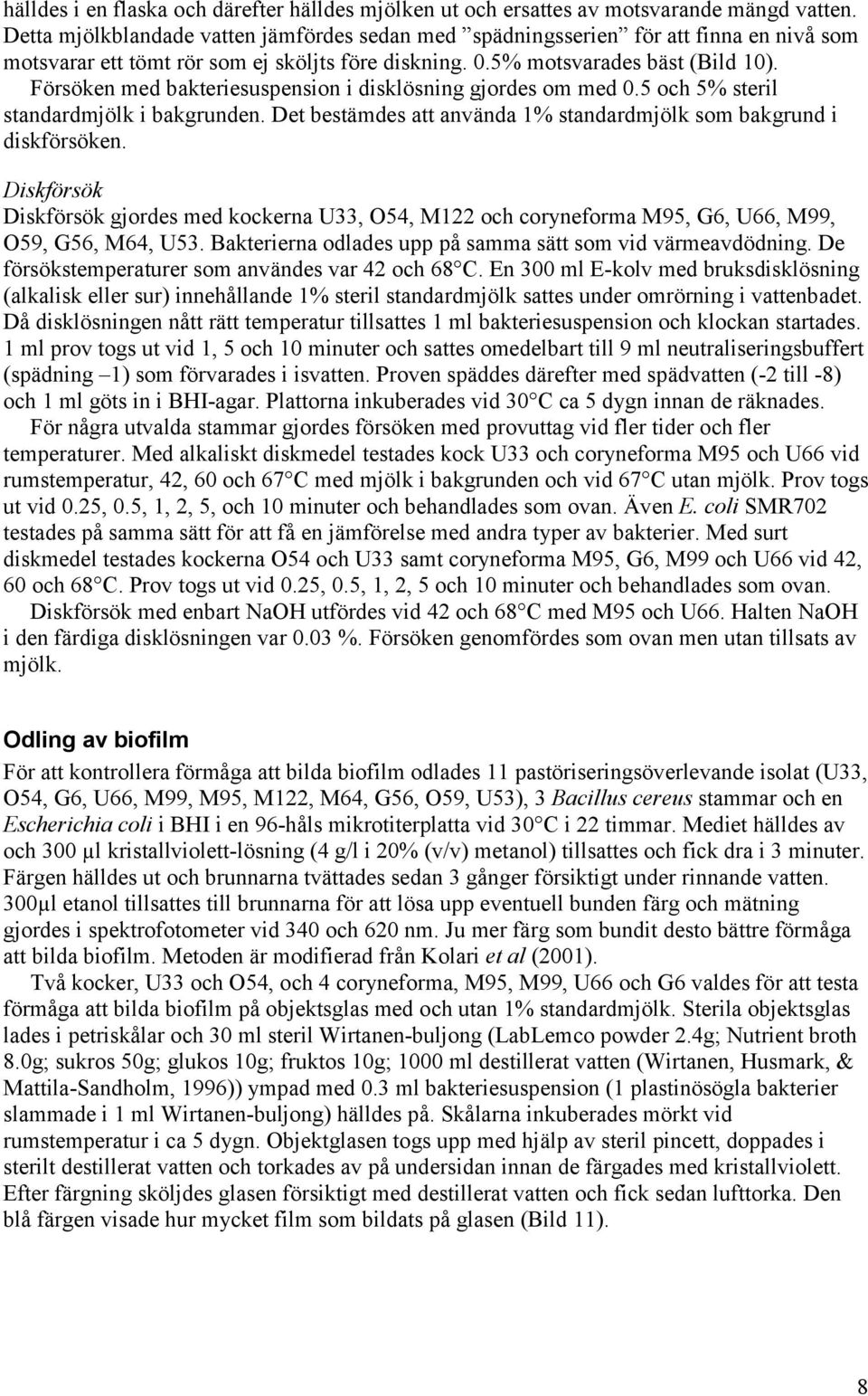 Försöken med bakteriesuspension i disklösning gjordes om med.5 och 5% steril standardmjölk i bakgrunden. Det bestämdes att använda 1% standardmjölk som bakgrund i diskförsöken.
