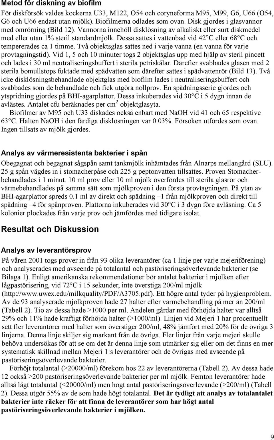 Dessa sattes i vattenbad vid C eller C och tempererades ca 1 timme. Två objektsglas sattes ned i varje vanna (en vanna för varje provtagningstid).