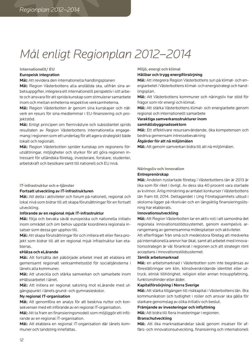 Mål: Region Västerbotten är genom sina kunskaper och nätverk en resurs för sina medlemmar i EU-finansiering och projektstöd.