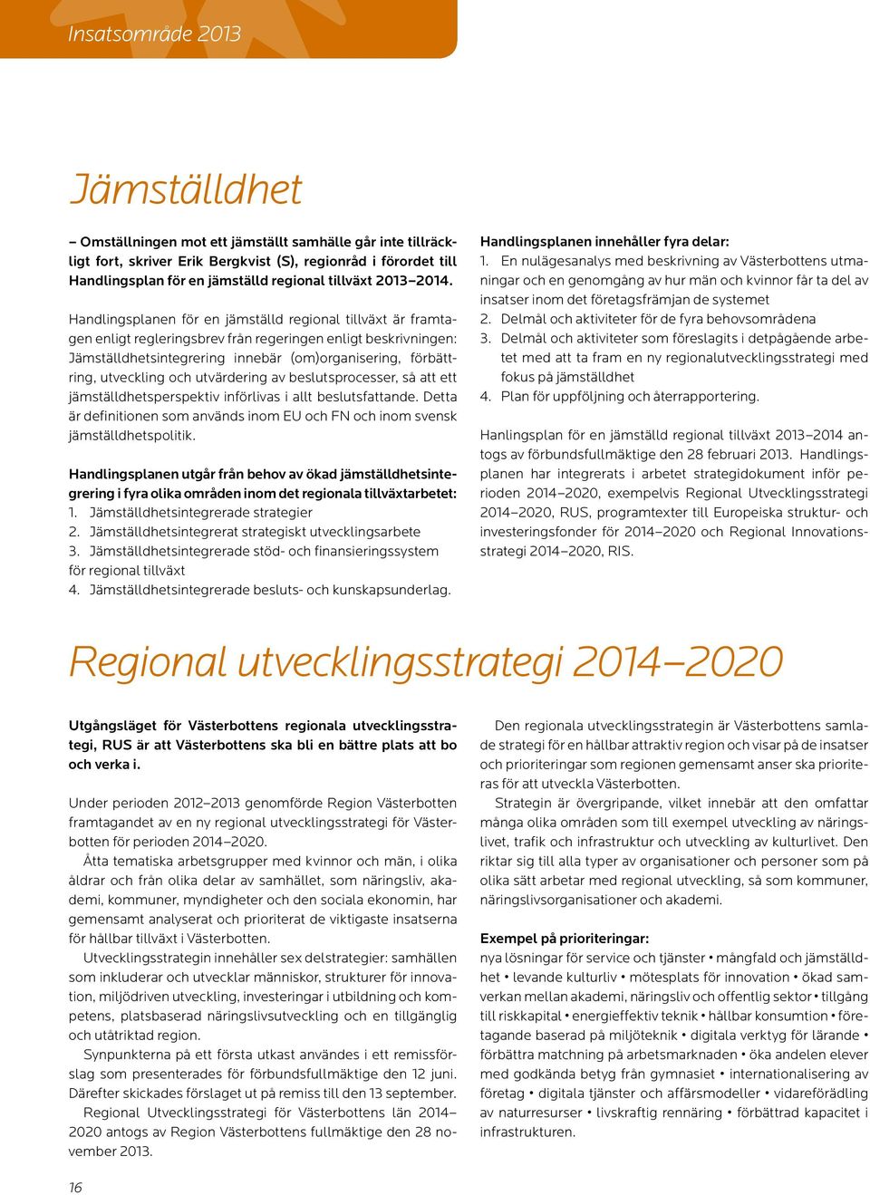 Handlingsplanen för en jämställd regional tillväxt är framtagen enligt regleringsbrev från regeringen enligt beskrivningen: Jämställdhetsintegrering innebär (om)organisering, förbättring, utveckling