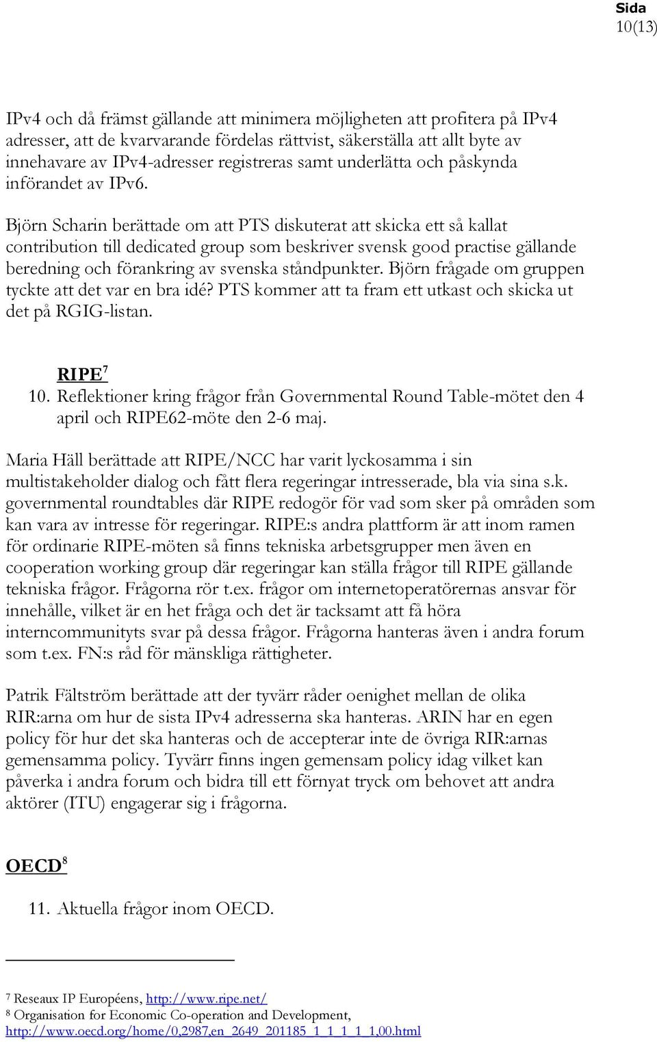 Björn Scharin berättade om att PTS diskuterat att skicka ett så kallat contribution till dedicated group som beskriver svensk good practise gällande beredning och förankring av svenska ståndpunkter.