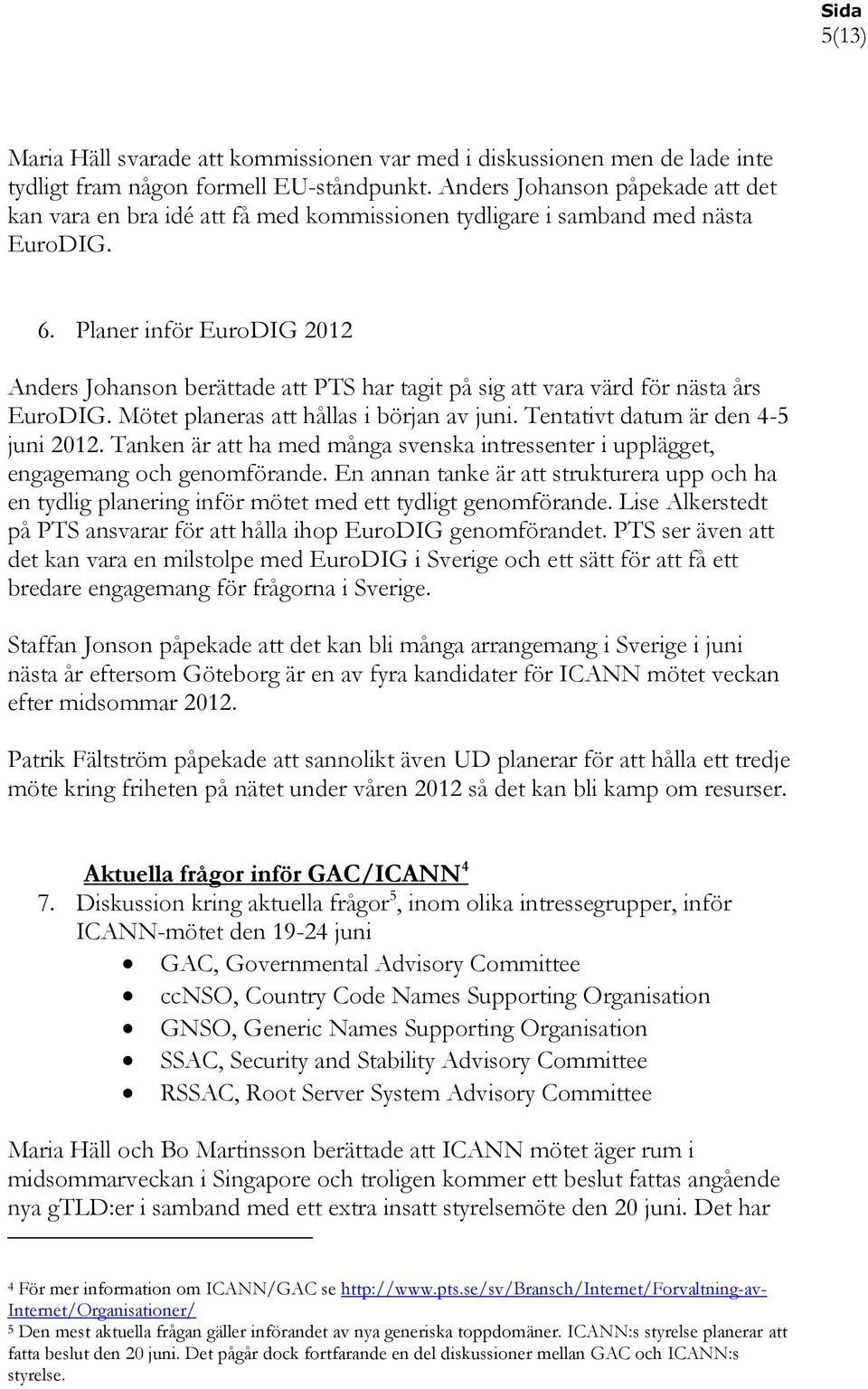 Planer inför EuroDIG 2012 Anders Johanson berättade att PTS har tagit på sig att vara värd för nästa års EuroDIG. Mötet planeras att hållas i början av juni. Tentativt datum är den 4-5 juni 2012.