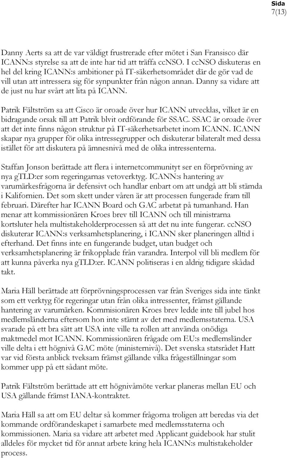 Danny sa vidare att de just nu har svårt att lita på ICANN. Patrik Fältström sa att Cisco är oroade över hur ICANN utvecklas, vilket är en bidragande orsak till att Patrik blvit ordförande för SSAC.