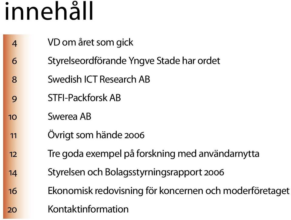 forskning med användarnytta 14 Styrelsen och Bolagsstyrningsrapport 2006 16 Ekonomisk