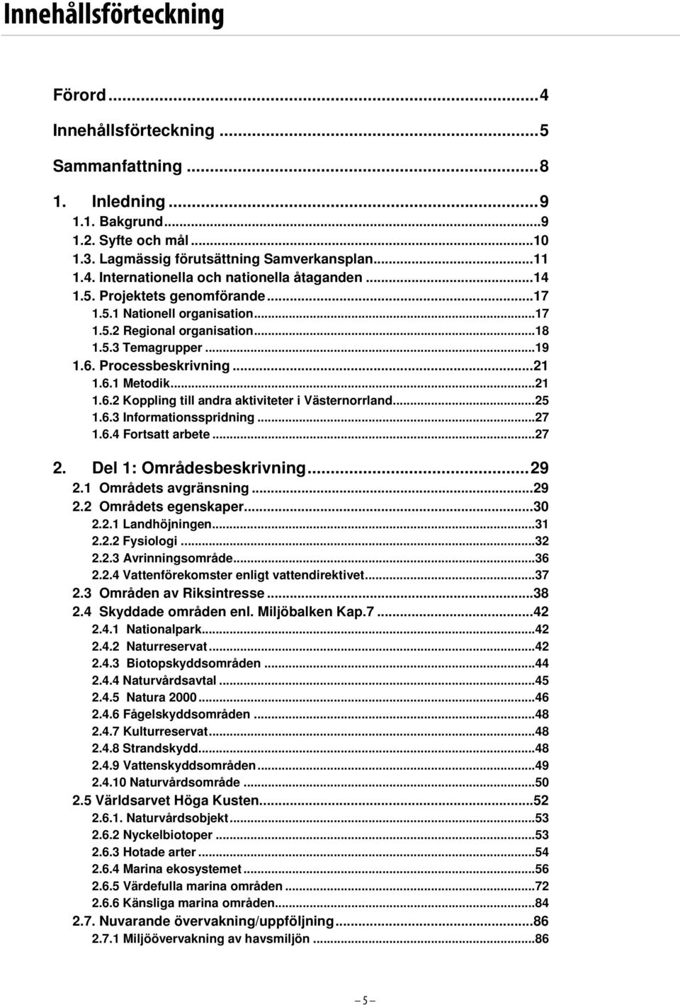 ..25 1.6.3 Informationsspridning...27 1.6.4 Fortsatt arbete...27 2. Del 1: Områdesbeskrivning...29 2.1 Områdets avgränsning...29 2.2 Områdets egenskaper...30 2.2.1 Landhöjningen...31 2.2.2 Fysiologi.