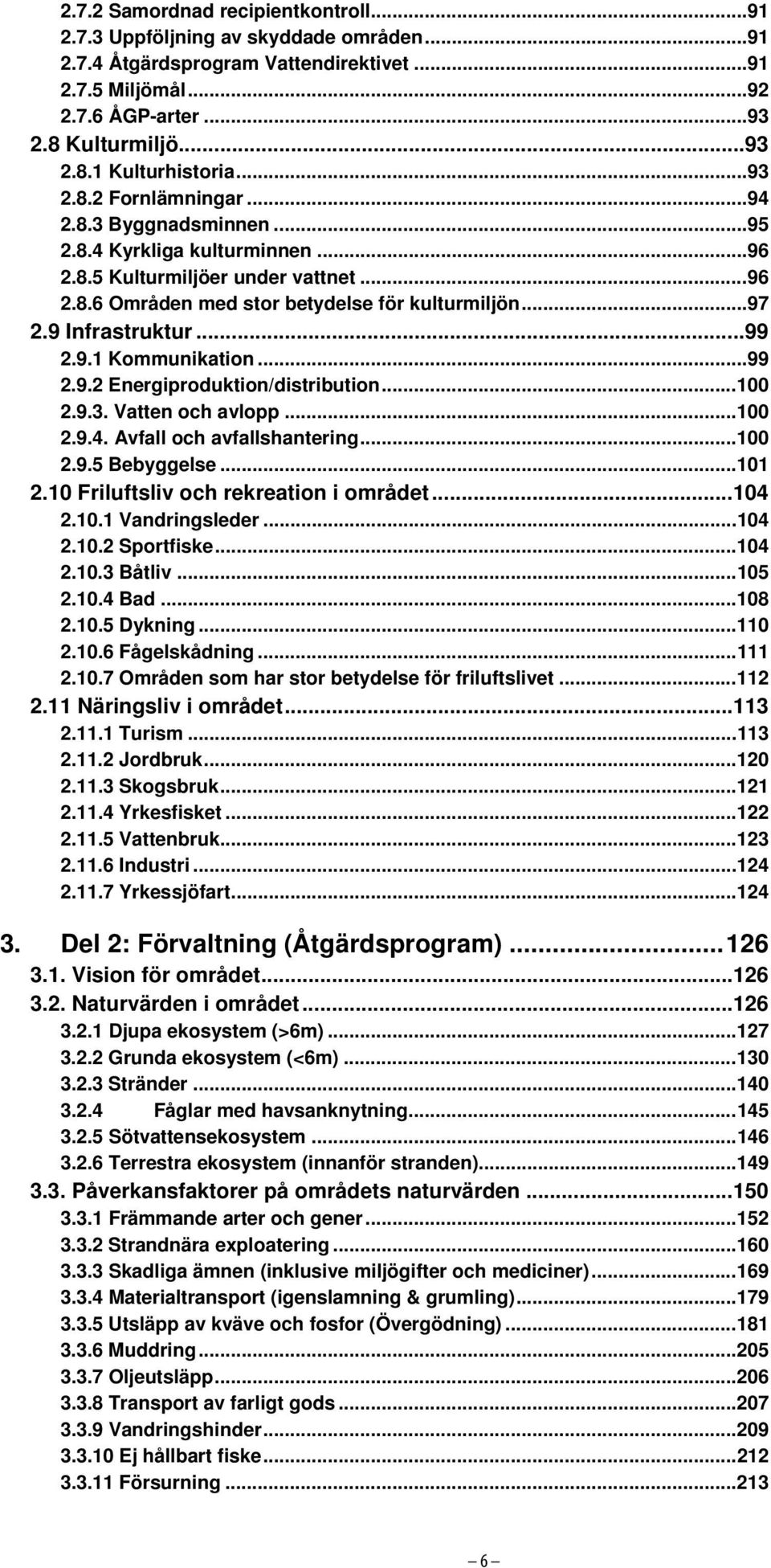 9 Infrastruktur...99 2.9.1 Kommunikation...99 2.9.2 Energiproduktion/distribution...100 2.9.3. Vatten och avlopp...100 2.9.4. Avfall och avfallshantering...100 2.9.5 Bebyggelse...101 2.