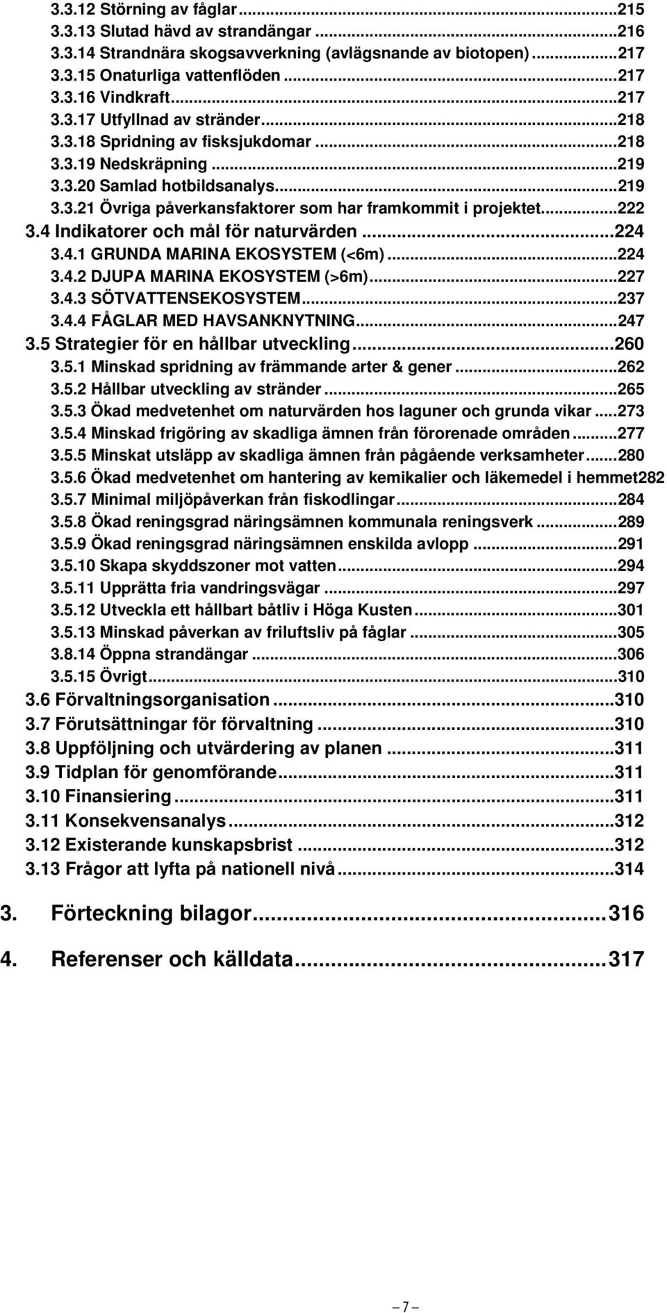 4 Indikatorer och mål för naturvärden...224 3.4.1 GRUNDA MARINA EKOSYSTEM (<6m)...224 3.4.2 DJUPA MARINA EKOSYSTEM (>6m)...227 3.4.3 SÖTVATTENSEKOSYSTEM...237 3.4.4 FÅGLAR MED HAVSANKNYTNING...247 3.