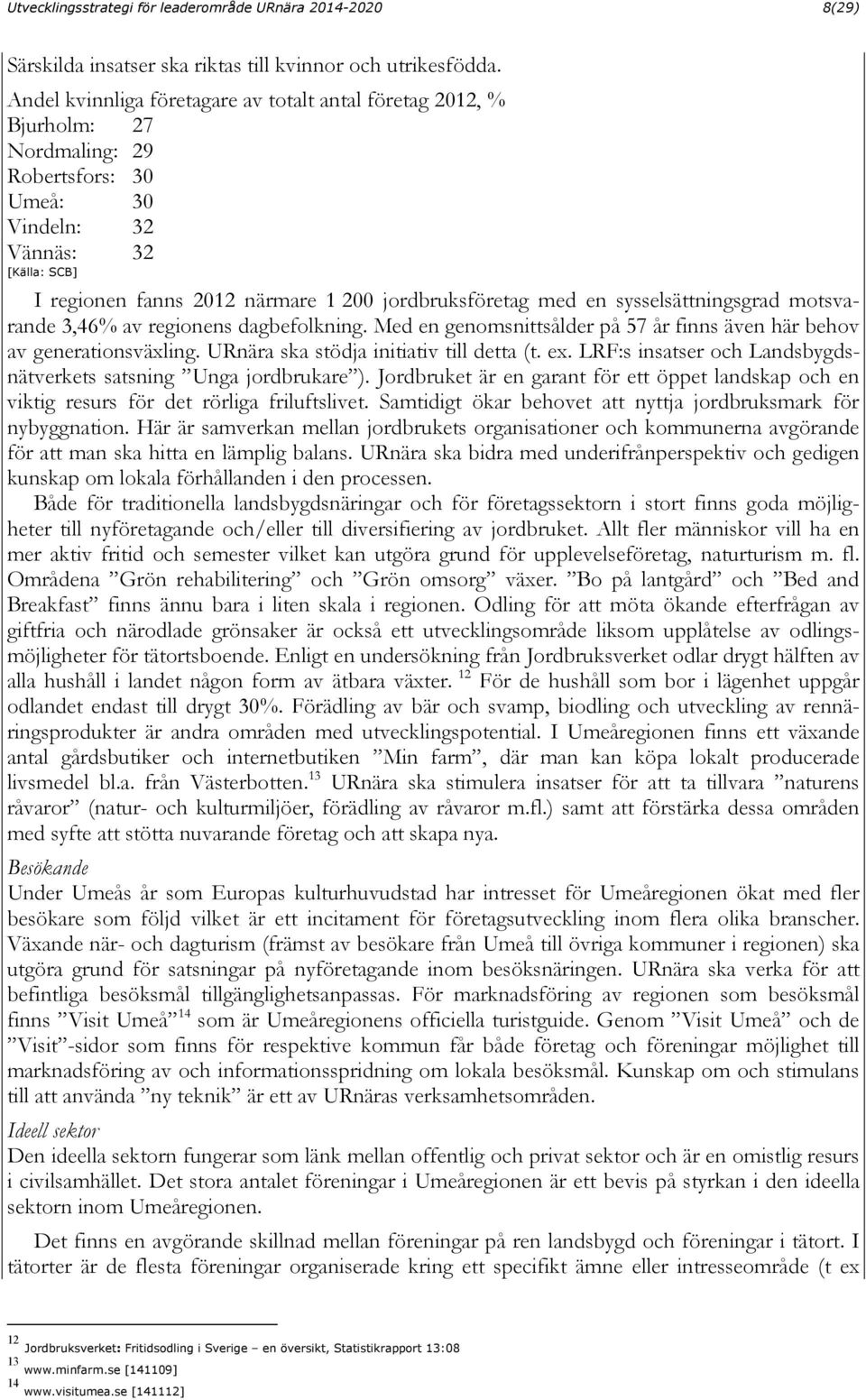 jordbruksföretag med en sysselsättningsgrad motsvarande 3,46% av regionens dagbefolkning. Med en genomsnittsålder på 57 år finns även här behov av generationsväxling.