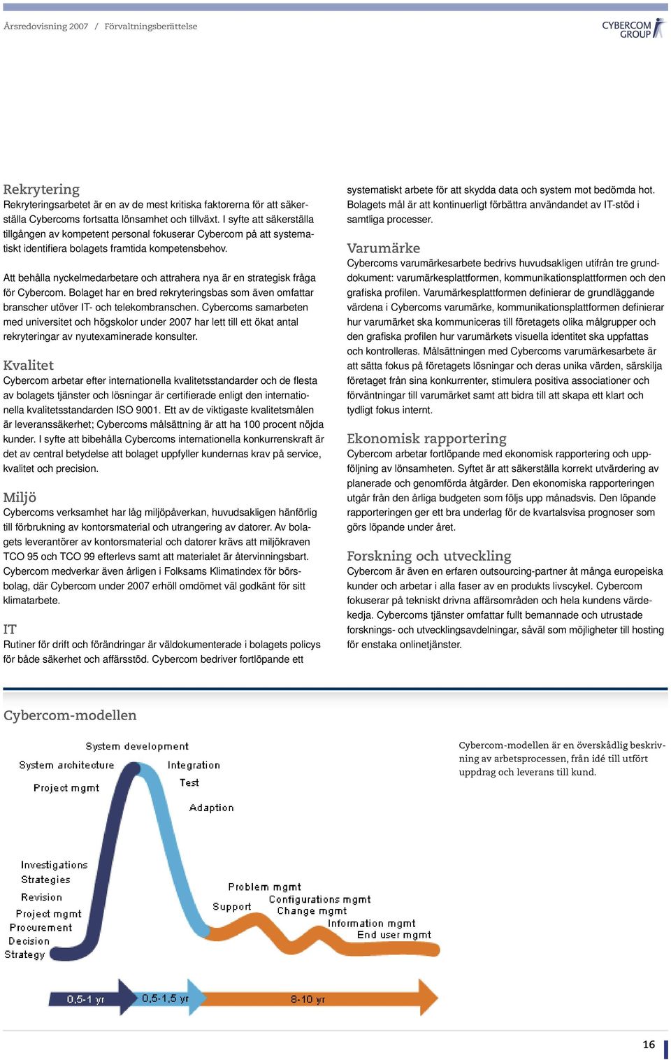 Att behålla nyckelmedarbetare och attrahera nya är en strategisk fråga för Cybercom. Bolaget har en bred rekryteringsbas som även omfattar branscher utöver IT- och telekombranschen.