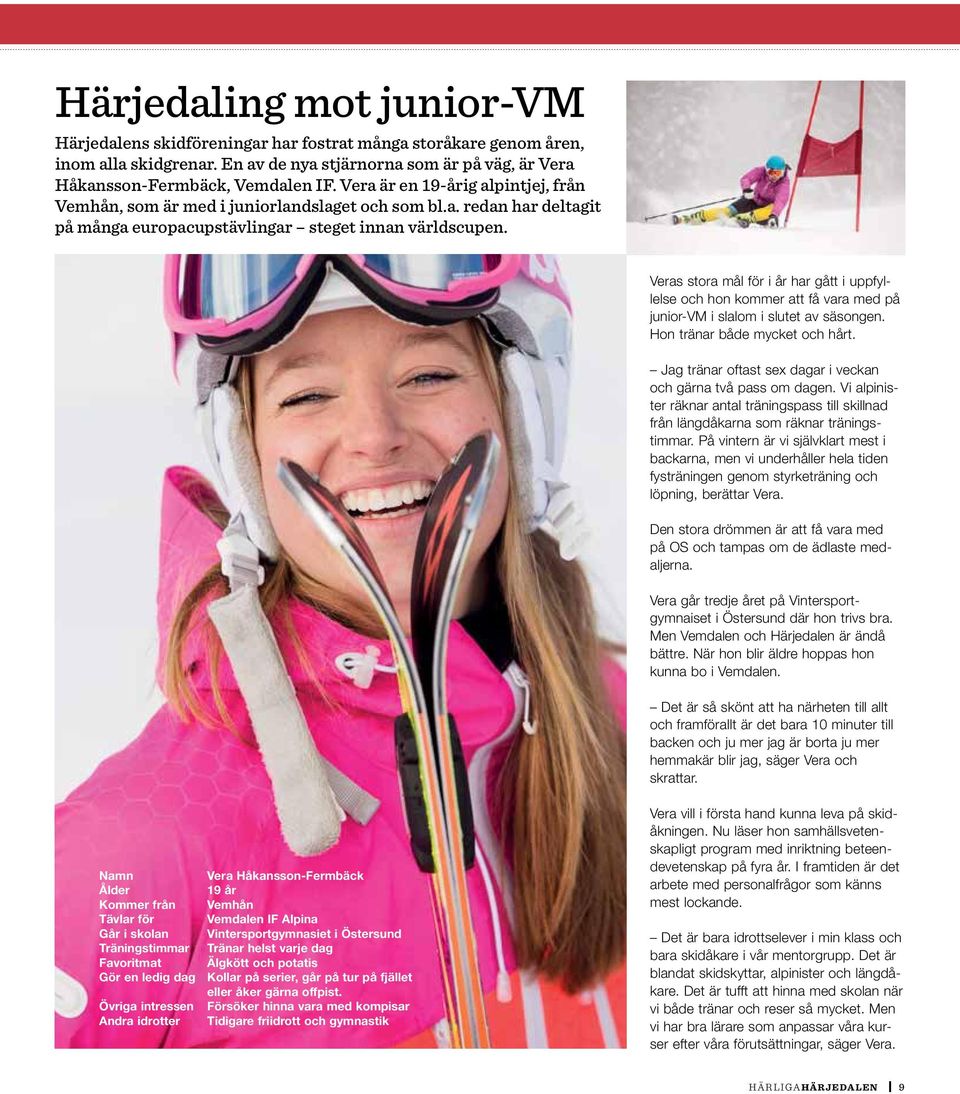 Veras stora mål för i år har gått i uppfyllelse och hon kommer att få vara med på junior-vm i slalom i slutet av säsongen. Hon tränar både mycket och hårt.