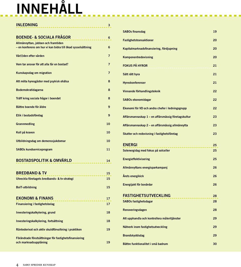 7 Kunskapsdag om migration 7 Att möta hyresgäster med psykisk ohälsa 8 Bodemokratidagarna 8 Träff kring sociala frågor i boendet 8 Bättre boende för äldre 9 Etik i bostadsföretag 9 Grannmedling 10