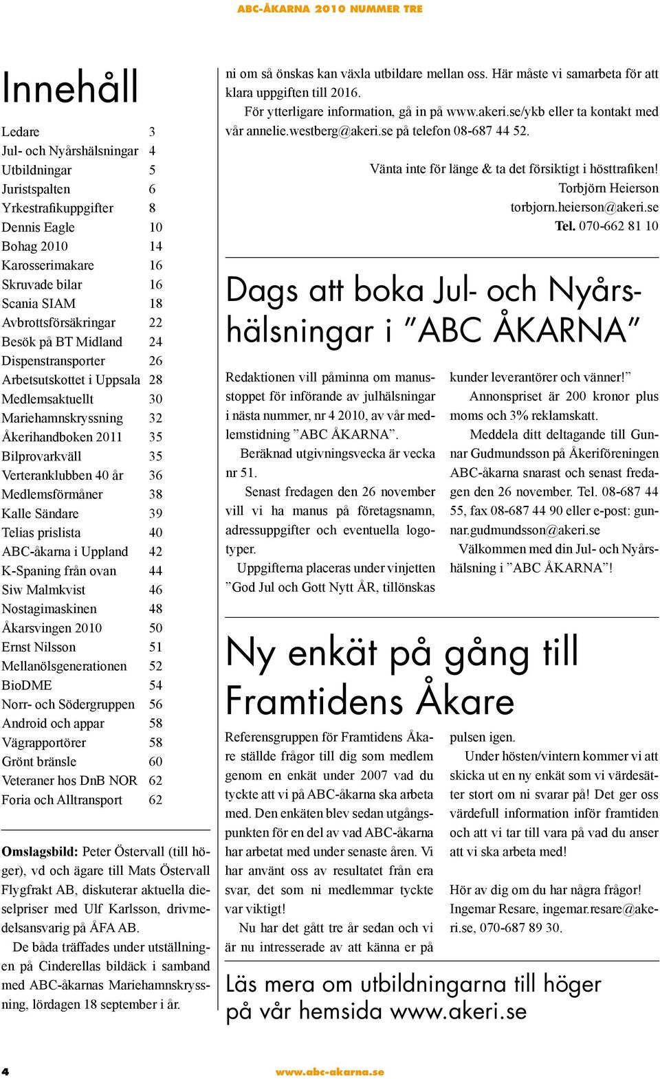 år 36 Medlemsförmåner 38 Kalle Sändare 39 Telias prislista 40 ABC-åkarna i Uppland 42 K-Spaning från ovan 44 Siw Malmkvist 46 Nostagimaskinen 48 Åkarsvingen 2010 50 Ernst Nilsson 51