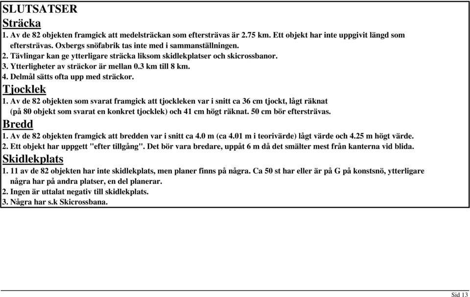 Av de 82 objekten som svarat framgick att tjockleken var i snitt ca 36 cm tjockt, lågt räknat (på 80 objekt som svarat en konkret tjocklek) och 41 cm högt räknat. 50 cm bör eftersträvas. Bredd 1.