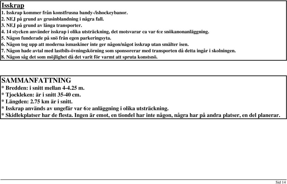 7. Någon hade avtal med lastbils-övningskörning som sponsorerar med transporten då detta ingår i skolningen. 8. Någon såg det som möjlighet då det varit för varmt att spruta konstsnö.