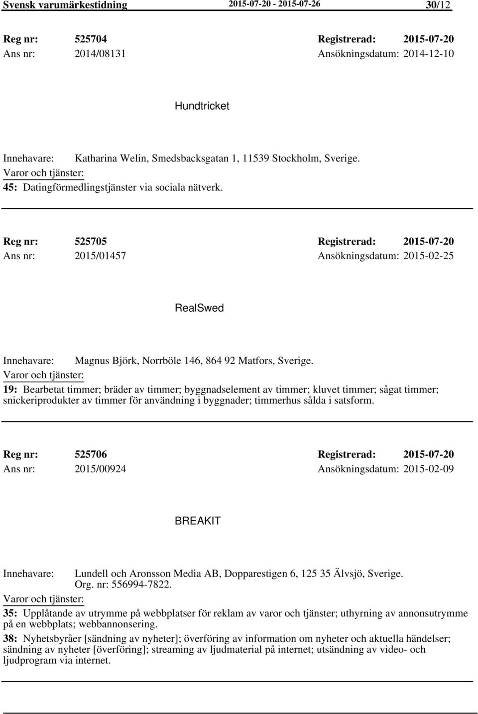 Reg nr: 525705 Registrerad: 2015-07-20 Ans nr: 2015/01457 Ansökningsdatum: 2015-02-25 RealSwed Magnus Björk, Norrböle 146, 864 92 Matfors, Sverige.