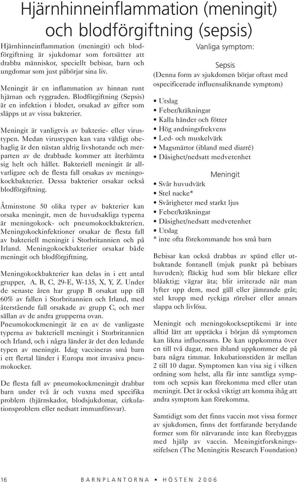 Blodförgiftning (Sepsis) är en infektion i blodet, orsakad av gifter som släpps ut av vissa bakterier. Meningit är vanligtvis av bakterie- eller virustypen.