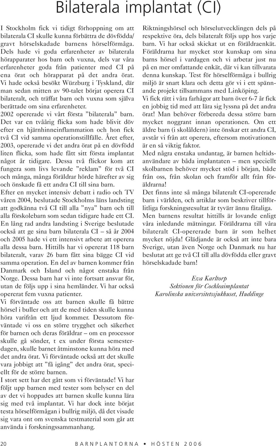 Vi hade också besökt Würzburg i Tyskland, där man sedan mitten av 90-talet börjat operera CI bilateralt, och träffat barn och vuxna som själva berättade om sina erfarenheter.