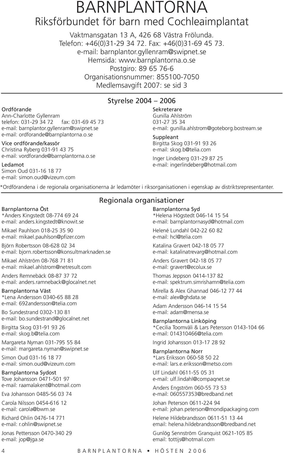 na.o.se Postgiro: 89 65 76-6 Organisationsnummer: 855100-7050 Medlemsavgift 2007: se sid 3 Ordförande Ann-Charlotte Gyllenram telefon: 031-29 34 72 fax: 031-69 45 73 e-mail: barnplantor.