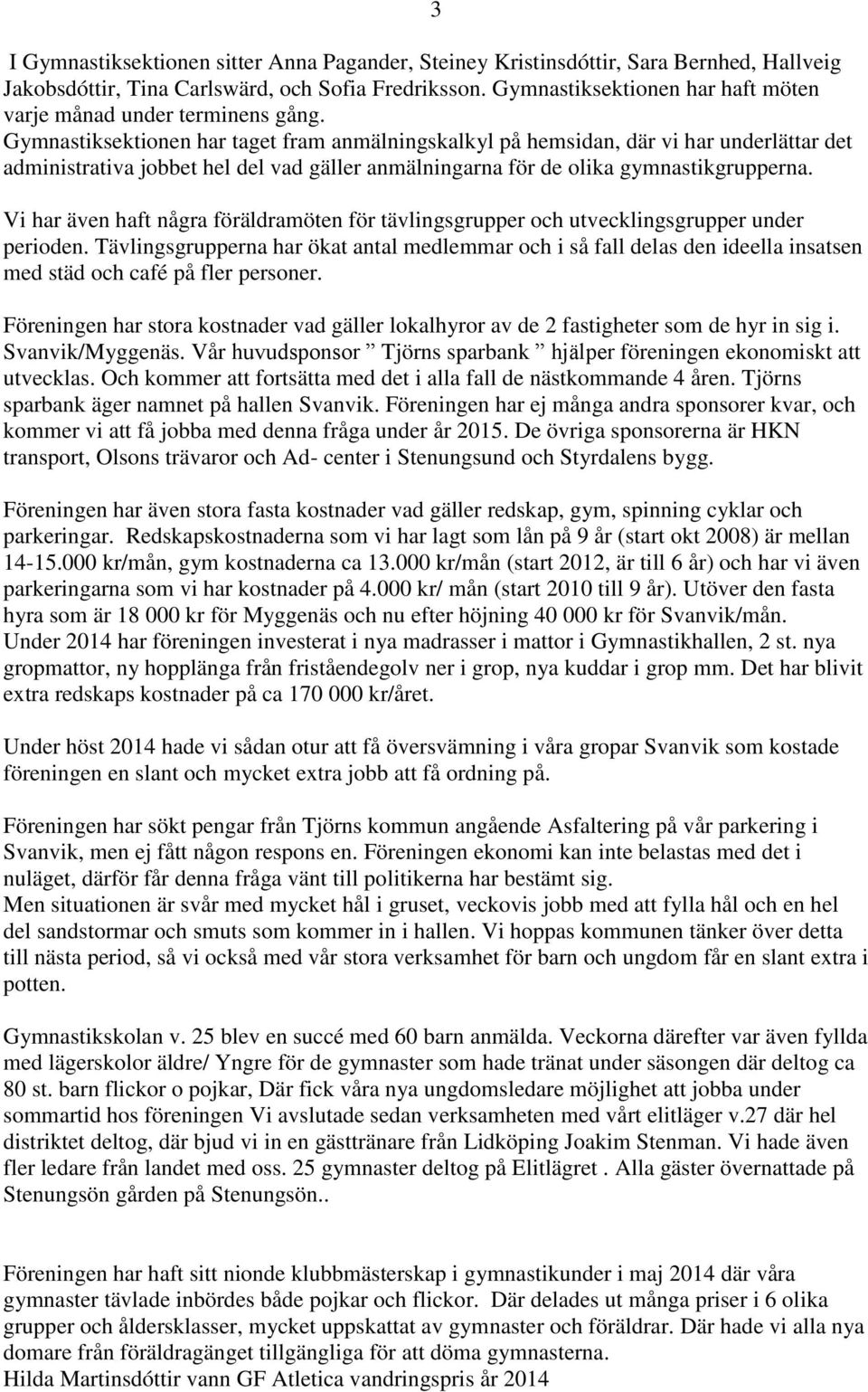 Gymnastiksektionen har taget fram anmälningskalkyl på hemsidan, där vi har underlättar det administrativa jobbet hel del vad gäller anmälningarna för de olika gymnastikgrupperna.