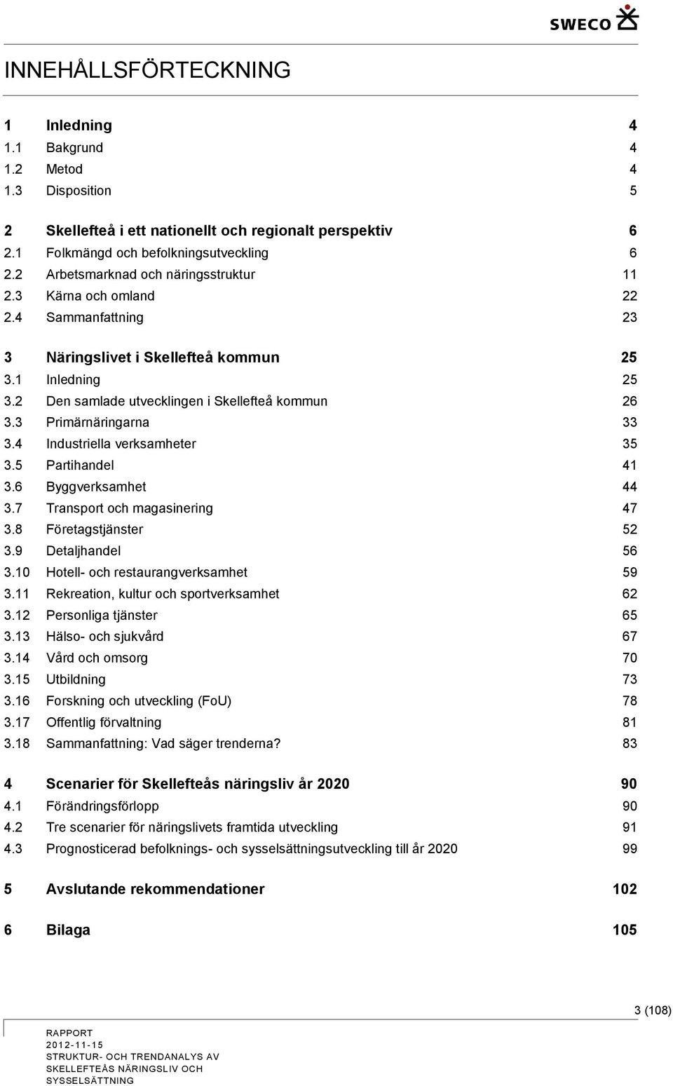 3 Primärnäringarna 33 3.4 Industriella verksamheter 35 3.5 Partihandel 41 3.6 Byggverksamhet 44 3.7 Transport och magasinering 47 3.8 Företagstjänster 52 3.9 Detaljhandel 56 3.