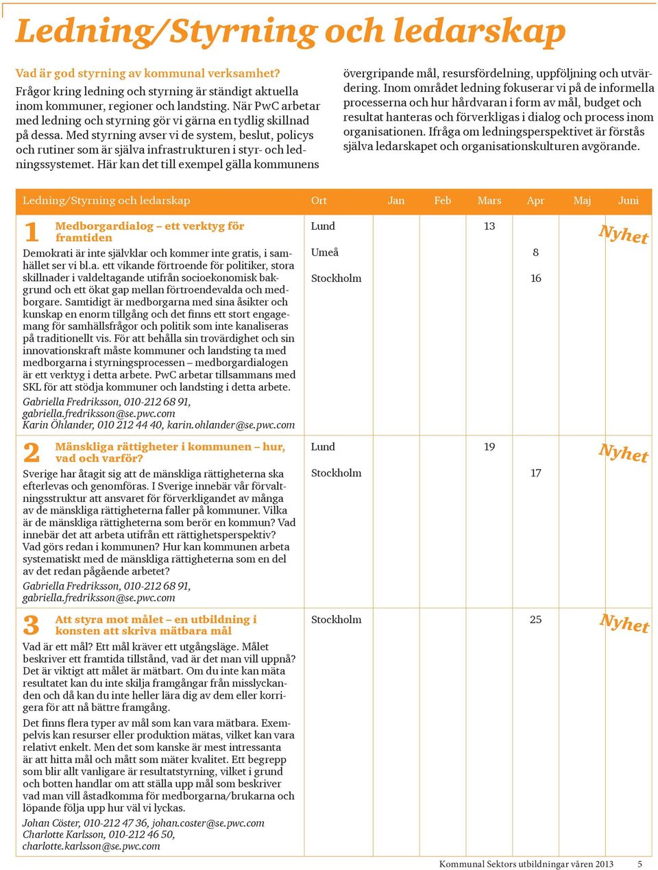 Med styrning avser vi de system, beslut, policys och rutiner som är själva infrastrukturen i styr- och ledningssystemet.