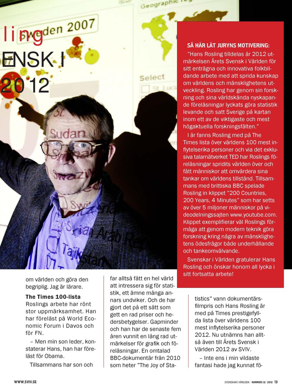 Tillsammans har son och SÅ HÄR LÄT JURYNS MOTIVERING: Hans Rosling tilldelas år 2012 utmärkelsen Årets Svensk i Världen för sitt enträgna och innovativa folkbildande arbete med att sprida kunskap om