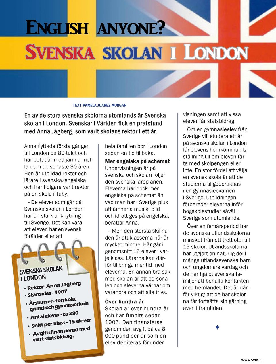 Det kan vara att eleven har en svensk förälder eller att TEXT PAMELA JUAREZ MORGAN En av de stora svenska skolorna utomlands är Svenska skolan i London.