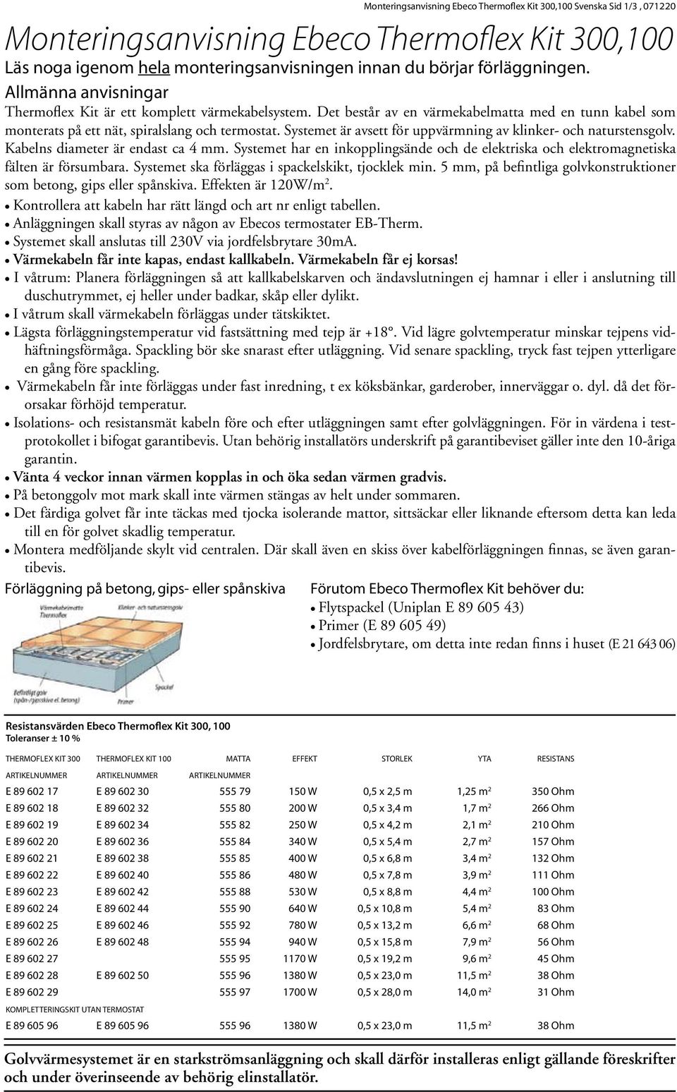 Systemet är avsett för uppvärmning av klinker- och naturstensgolv. Kabelns diameter är endast ca 4 mm. Systemet har en inkopplingsände och de elektriska och elektromagnetiska fälten är försumbara.