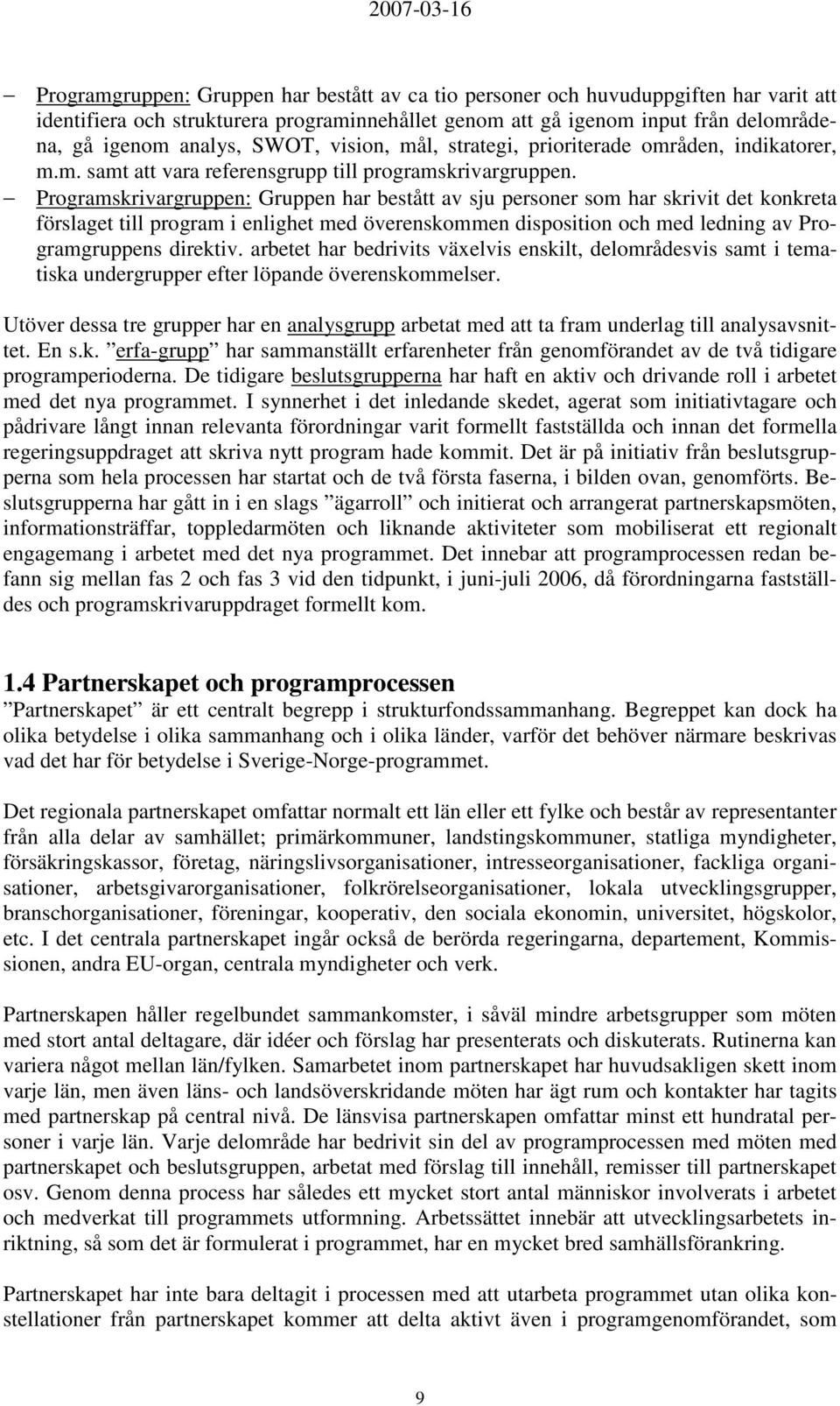 Programskrivargruppen: Gruppen har bestått av sju personer som har skrivit det konkreta förslaget till program i enlighet med överenskommen disposition och med ledning av Programgruppens direktiv.