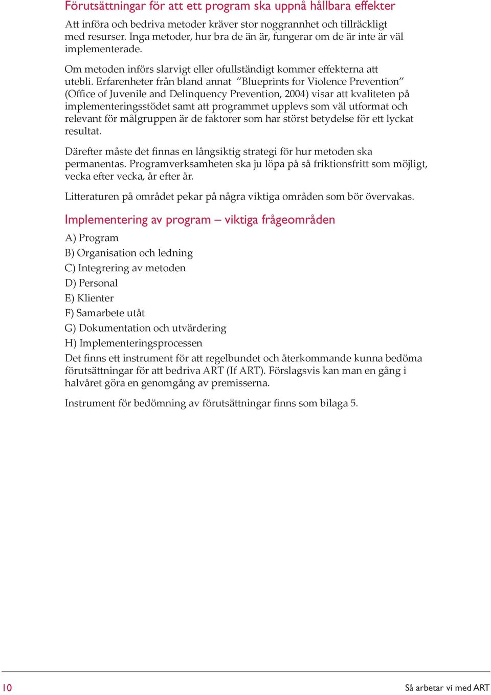 Erfarenheter från bland annat Blueprints for Violence Prevention (Office of Juvenile and Delinquency Prevention, 2004) visar att kvaliteten på implementeringsstödet samt att programmet upplevs som