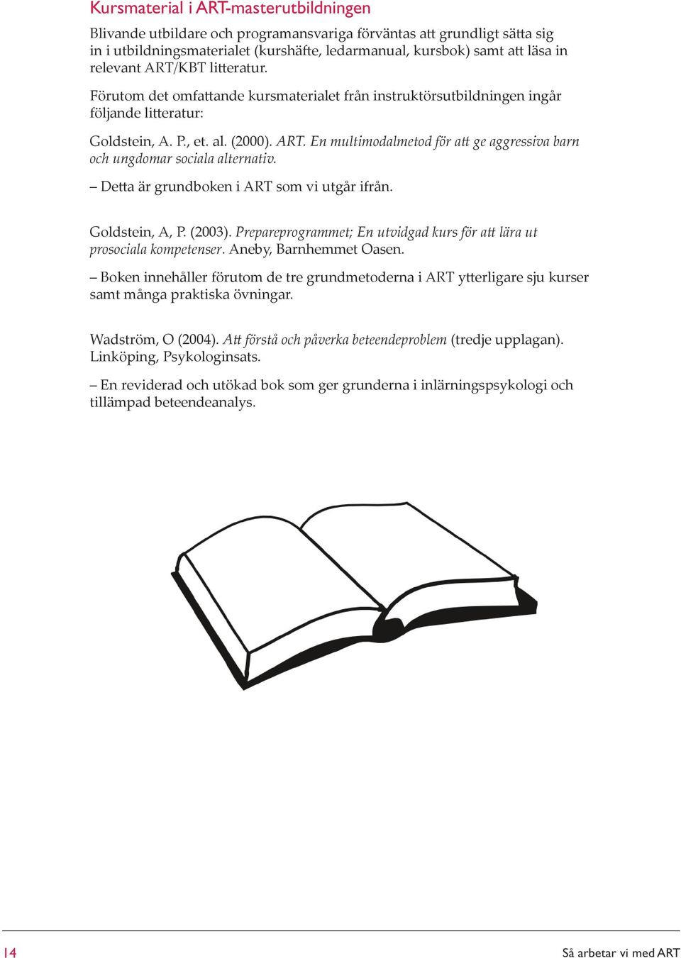 En multimodalmetod för att ge aggressiva barn och ungdomar sociala alternativ. Detta är grundboken i ART som vi utgår ifrån. Goldstein, A, P. (2003).